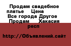 Продам свадебное платье  › Цена ­ 4 000 - Все города Другое » Продам   . Хакасия респ.